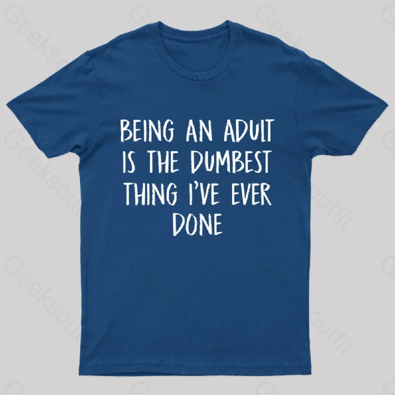 Being An Adult Is The Dumbest Thing I've Ever Done Geek T-Shirt