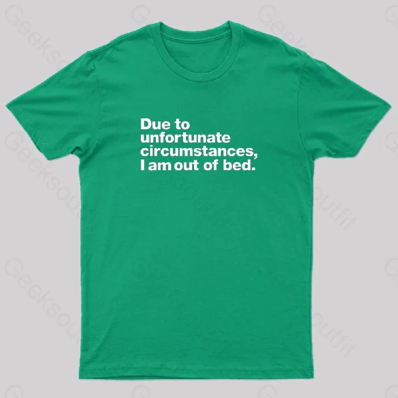 Due to Unfortunate Circumstances, I Am Out of Bed Geek T-Shirt