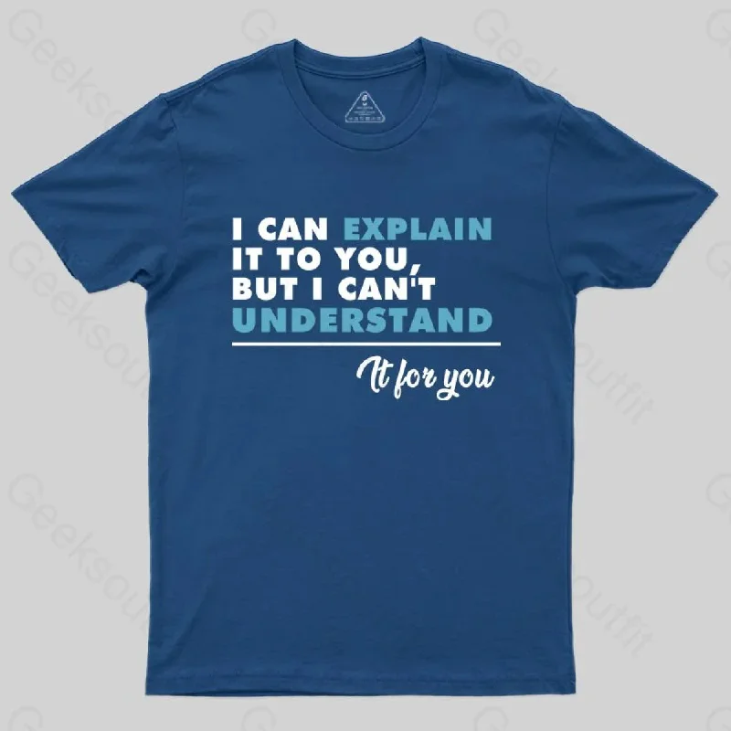 I Can Explain It To You BUut I Can't Underatand T-shirt