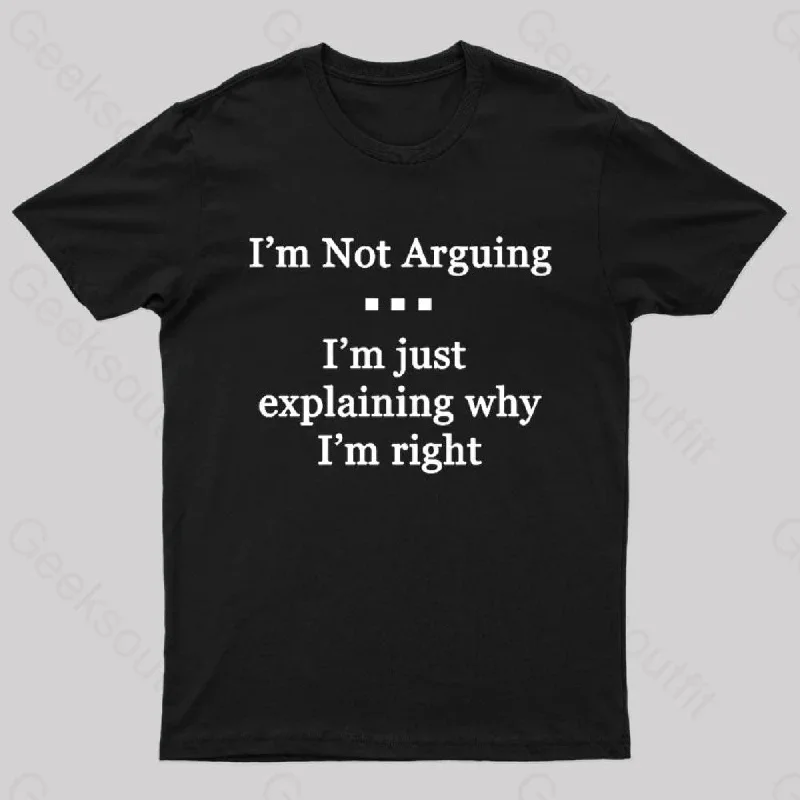 I'm Not Arguing I'm Just Explaining Why I'm Right Geek T-Shirt